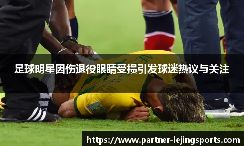 足球明星因伤退役眼睛受损引发球迷热议与关注